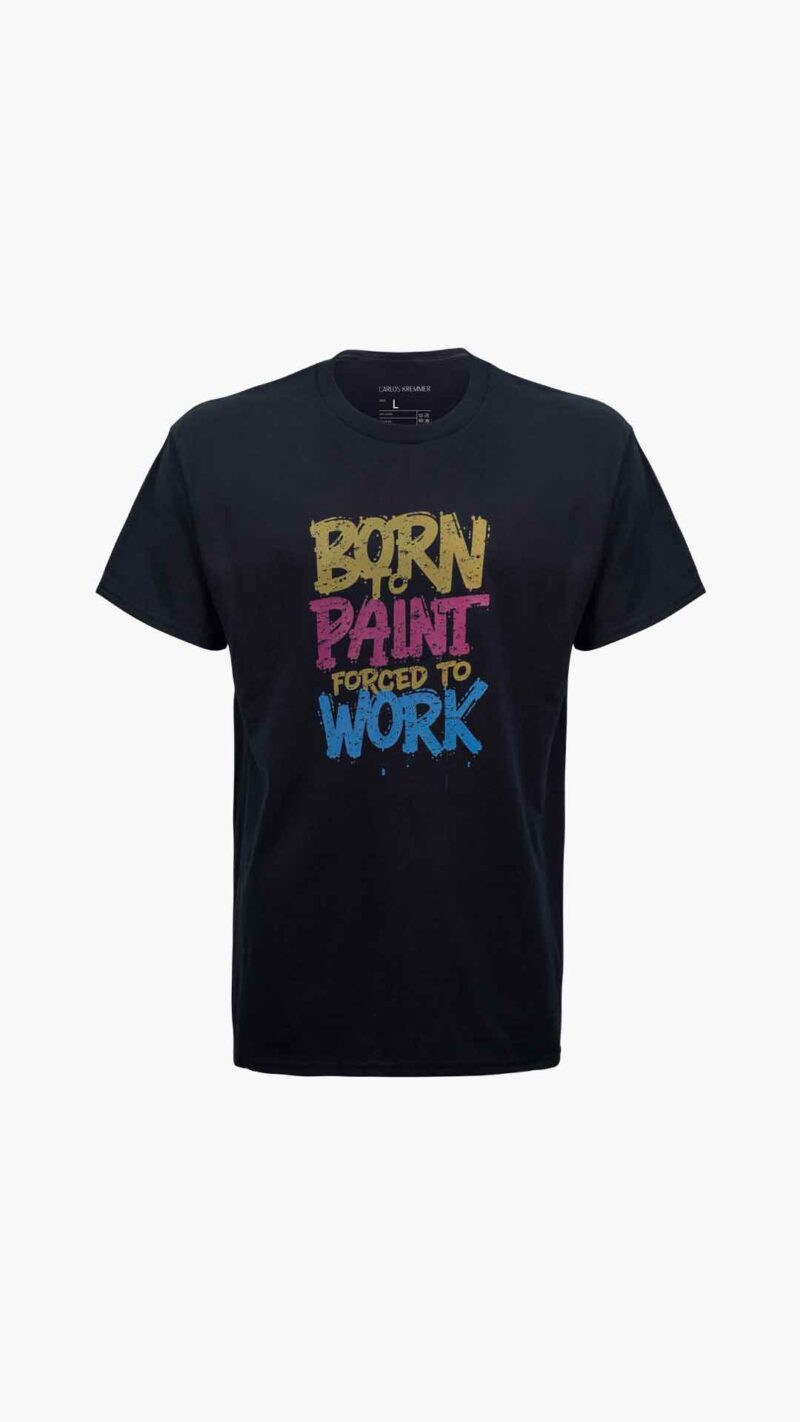 Carlos Kremmer, born to paint t shirt, painter t-shirt, inspiring artist t-shirt, motivational painting t-shirt, creative community t-shirt, art lover apparel